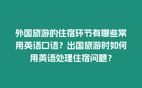 外國旅游的住宿環(huán)節(jié)有哪些常用英語口語？出國旅游時如何用英語處理住宿問題？