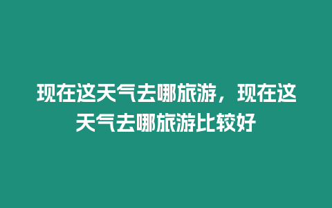 現在這天氣去哪旅游，現在這天氣去哪旅游比較好