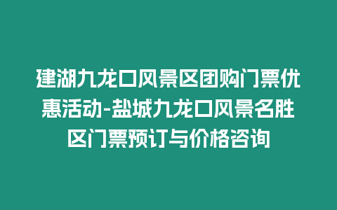 建湖九龍口風(fēng)景區(qū)團(tuán)購門票優(yōu)惠活動-鹽城九龍口風(fēng)景名勝區(qū)門票預(yù)訂與價格咨詢