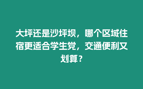 大坪還是沙坪壩，哪個區(qū)域住宿更適合學生黨，交通便利又劃算？