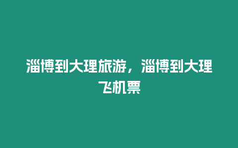 淄博到大理旅游，淄博到大理飛機(jī)票