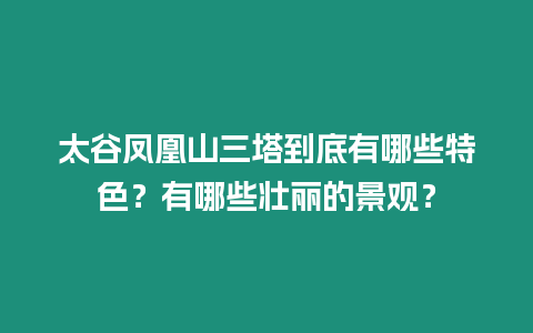 太谷鳳凰山三塔到底有哪些特色？有哪些壯麗的景觀？