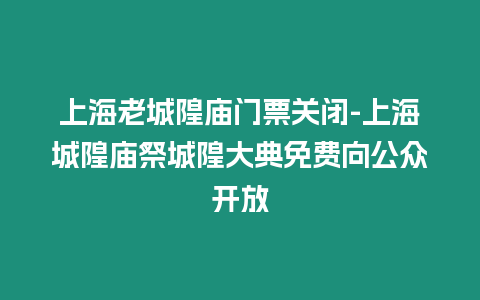 上海老城隍廟門票關閉-上海城隍廟祭城隍大典免費向公眾開放