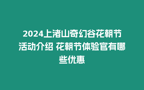 2024上渚山奇幻谷花朝節(jié)活動介紹 花朝節(jié)體驗官有哪些優(yōu)惠