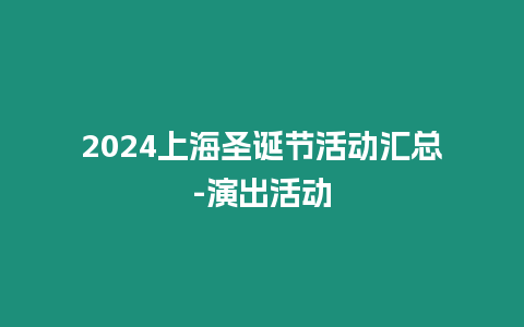 2024上海圣誕節活動匯總-演出活動