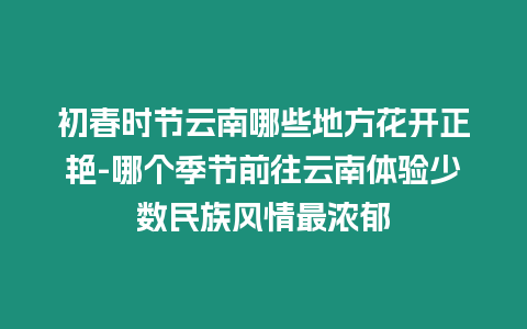 初春時節云南哪些地方花開正艷-哪個季節前往云南體驗少數民族風情最濃郁