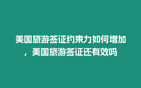 美國(guó)旅游簽證約束力如何增加，美國(guó)旅游簽證還有效嗎