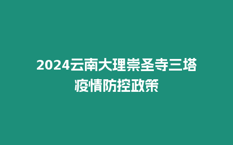 2024云南大理崇圣寺三塔疫情防控政策