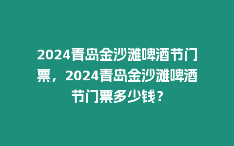 2024青島金沙灘啤酒節門票，2024青島金沙灘啤酒節門票多少錢？