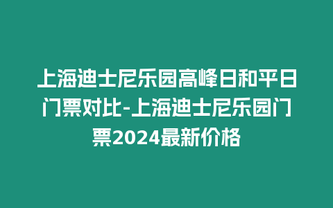 上海迪士尼樂園高峰日和平日門票對比-上海迪士尼樂園門票2024最新價格