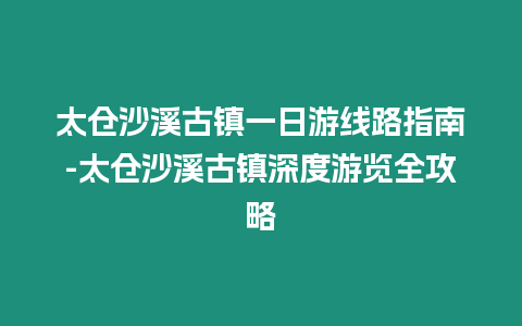 太倉沙溪古鎮(zhèn)一日游線路指南-太倉沙溪古鎮(zhèn)深度游覽全攻略