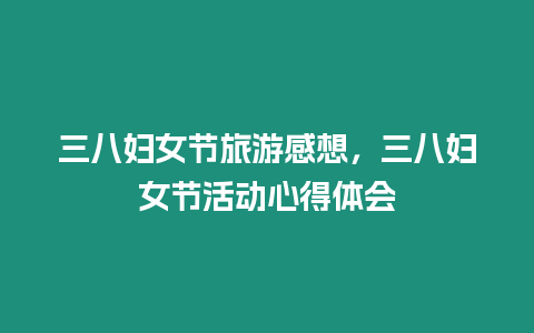 三八婦女節旅游感想，三八婦女節活動心得體會