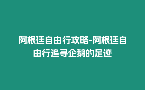 阿根廷自由行攻略-阿根廷自由行追尋企鵝的足跡