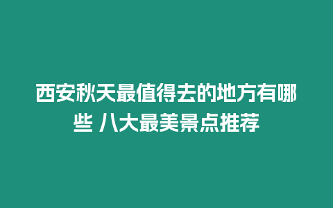 西安秋天最值得去的地方有哪些 八大最美景點推薦