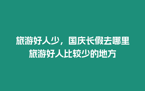 旅游好人少，國慶長假去哪里旅游好人比較少的地方