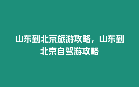 山東到北京旅游攻略，山東到北京自駕游攻略