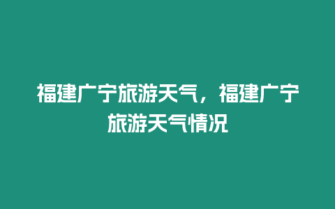 福建廣寧旅游天氣，福建廣寧旅游天氣情況