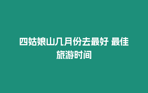 四姑娘山幾月份去最好 最佳旅游時間