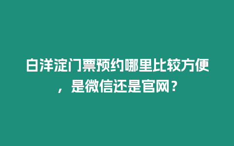 白洋淀門票預(yù)約哪里比較方便，是微信還是官網(wǎng)？