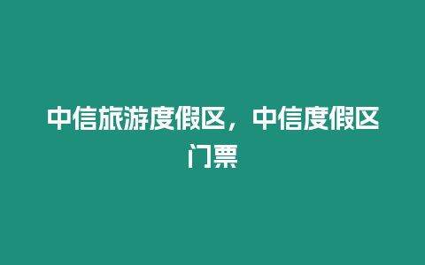 中信旅游度假區，中信度假區門票