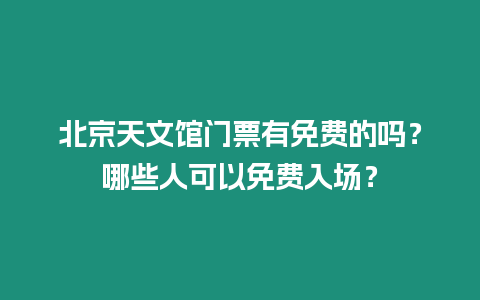 北京天文館門票有免費的嗎？哪些人可以免費入場？