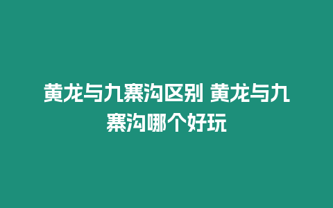 黃龍與九寨溝區別 黃龍與九寨溝哪個好玩