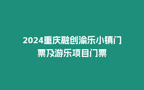 2024重慶融創(chuàng)渝樂(lè)小鎮(zhèn)門票及游樂(lè)項(xiàng)目門票