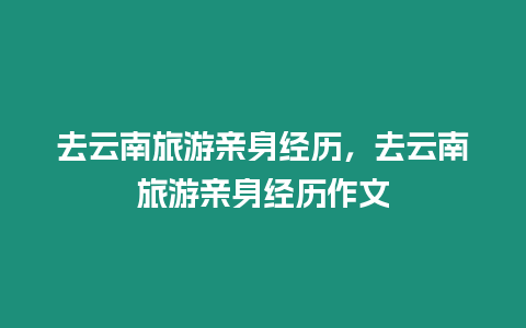 去云南旅游親身經歷，去云南旅游親身經歷作文