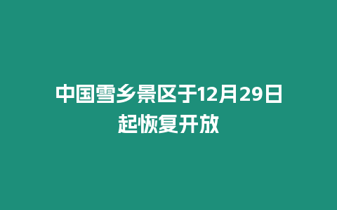 中國雪鄉景區于12月29日起恢復開放