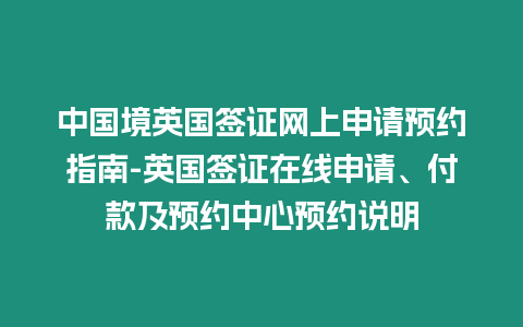 中國境英國簽證網上申請預約指南-英國簽證在線申請、付款及預約中心預約說明