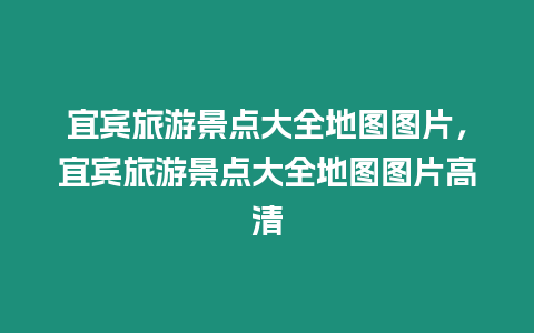 宜賓旅游景點大全地圖圖片，宜賓旅游景點大全地圖圖片高清