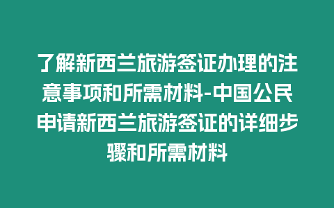 了解新西蘭旅游簽證辦理的注意事項和所需材料-中國公民申請新西蘭旅游簽證的詳細步驟和所需材料