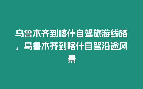 烏魯木齊到喀什自駕旅游線路，烏魯木齊到喀什自駕沿途風(fēng)景