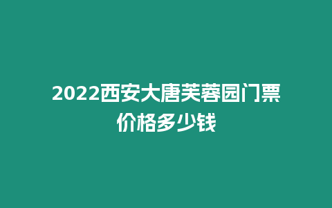 2024西安大唐芙蓉園門票價格多少錢