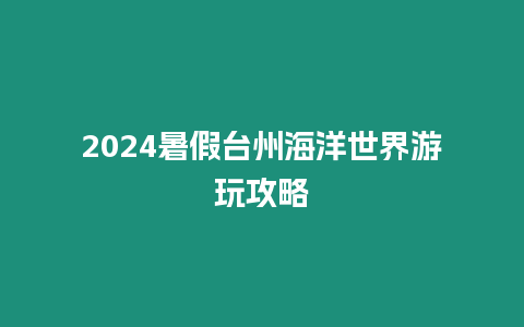 2024暑假臺州海洋世界游玩攻略