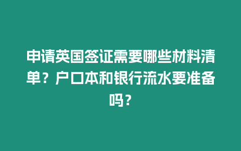 申請(qǐng)英國(guó)簽證需要哪些材料清單？戶(hù)口本和銀行流水要準(zhǔn)備嗎？