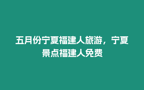 五月份寧夏福建人旅游，寧夏景點福建人免費