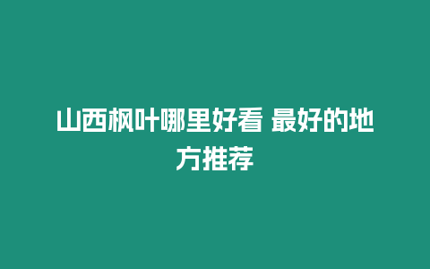 山西楓葉哪里好看 最好的地方推薦