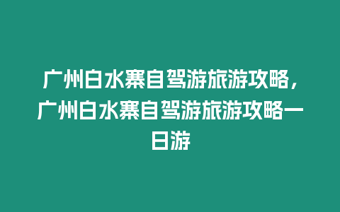 廣州白水寨自駕游旅游攻略，廣州白水寨自駕游旅游攻略一日游