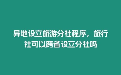 異地設立旅游分社程序，旅行社可以跨省設立分社嗎