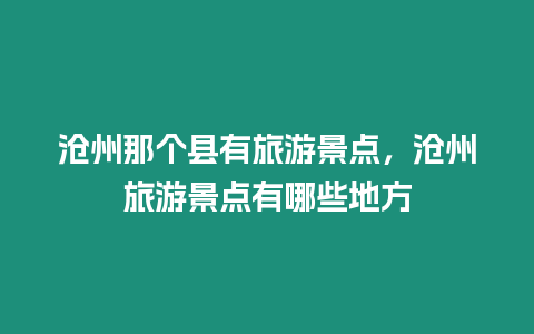 滄州那個縣有旅游景點，滄州旅游景點有哪些地方