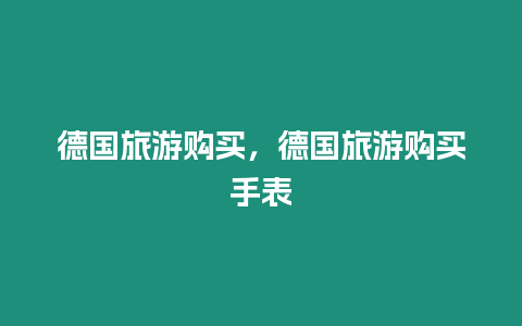 德國旅游購買，德國旅游購買手表