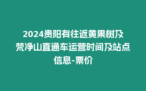 2024貴陽有往返黃果樹及梵凈山直通車運(yùn)營(yíng)時(shí)間及站點(diǎn)信息-票價(jià)