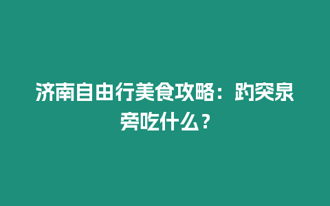 濟(jì)南自由行美食攻略：趵突泉旁吃什么？