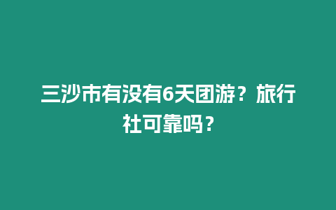 三沙市有沒有6天團游？旅行社可靠嗎？