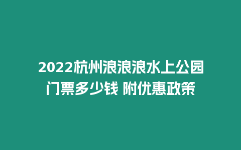 2024杭州浪浪浪水上公園門票多少錢 附優(yōu)惠政策