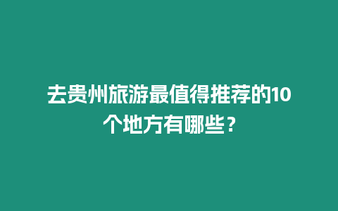 去貴州旅游最值得推薦的10個地方有哪些？