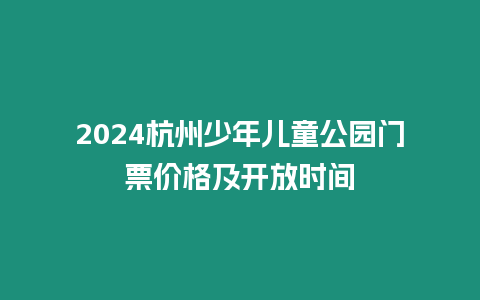 2024杭州少年兒童公園門票價格及開放時間