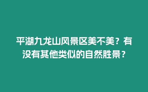 平湖九龍山風景區(qū)美不美？有沒有其他類似的自然勝景？