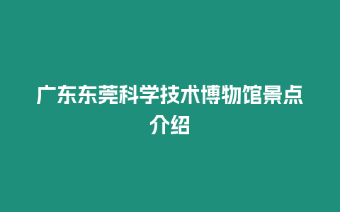 廣東東莞科學技術博物館景點介紹